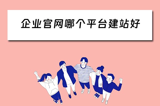企业官网哪个平台建站好（企业官网哪个平台建站好）