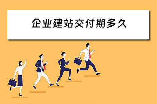 企业建站交付期多久（企业建站交付期多久）
