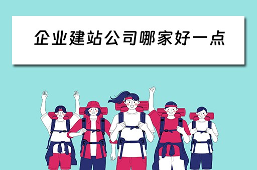 企业建站公司哪家好一点（企业建站的公司）