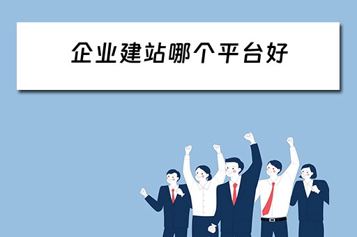 企业建站哪个平台好（企业建站哪个平台好一点）