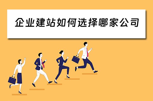 企业建站如何选择哪家公司（企业建站的公司）