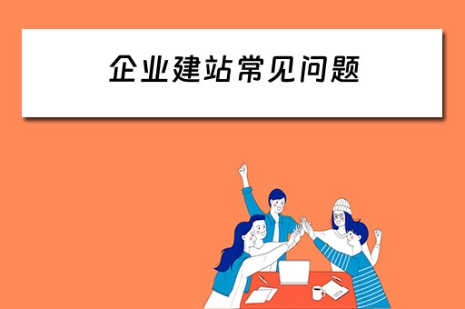 企业建站常见问题 企业建站常见问题及对策