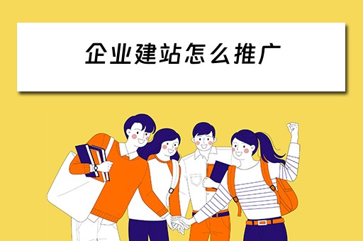 企业建站怎么推广（企业建站怎么推广产品）