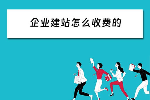 企业建站怎么收费的（企业建站怎么收费的啊）