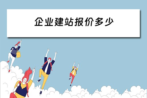 企业建站报价多少（企业建站报价多少钱）