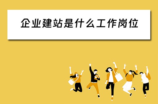 企业建站是什么工作岗位(企业建站是什么工作岗位啊) 企业建站是什么工作岗位(企业建站是什么工作岗位啊)