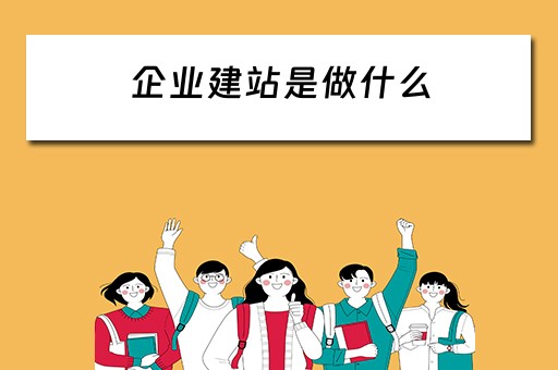 企业建站是做什么（企业建站是做什么的）