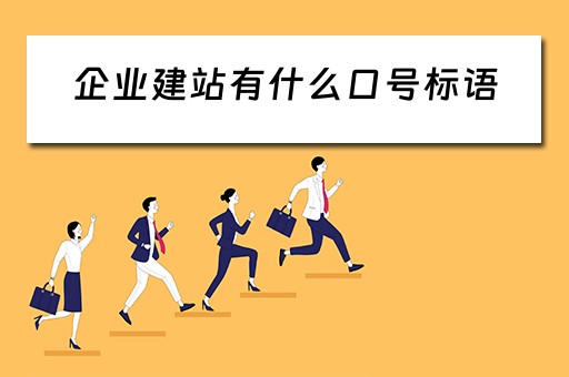 企业建站有什么口号标语 企业建站是什么意思 企业建站有什么口号标语 企业建站是什么意思