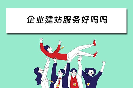 企业建站服务好吗吗（企业建站服务好吗吗工资高吗）