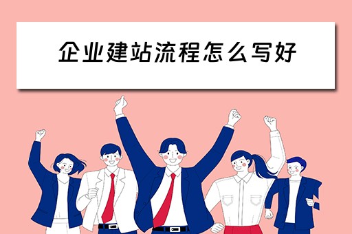 企业建站流程怎么写好（企业建站流程怎么写好呢）