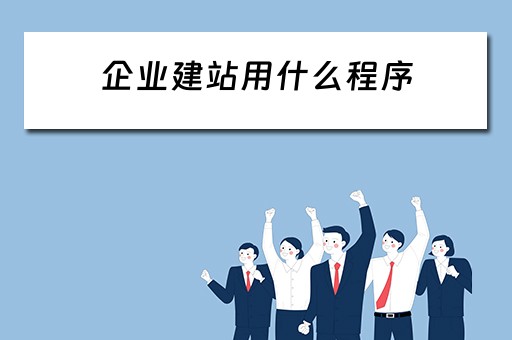 企业建站用什么程序（企业建站用什么程序好）