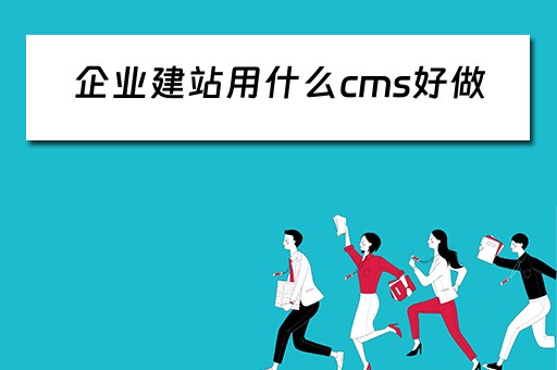 企业建站用什么cms好做（企业建站用什么cms好做）