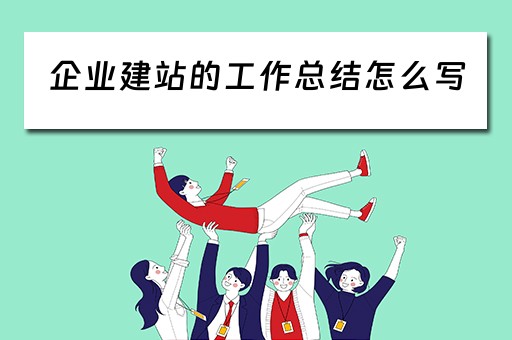企业建站的工作总结怎么写（企业建站的工作总结怎么写好）