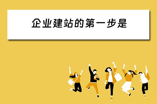 企业建站的第一步是（企业建站的第一步是什么）