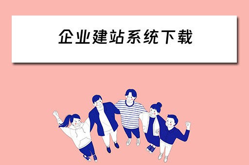 企业建站系统下载（企业建站系统哪个比较好）
