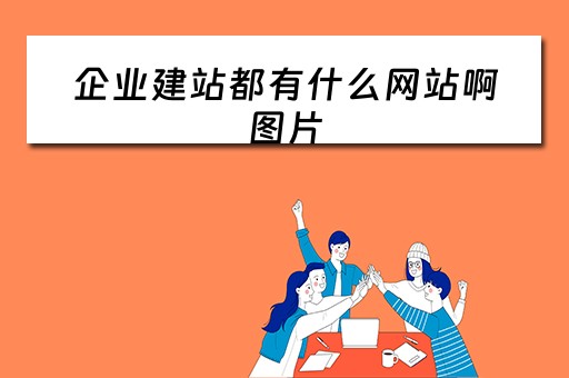 企业建站都有什么网站啊图片（企业建站都有什么网站啊图片大全）