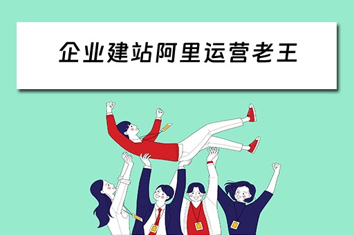 企业建站阿里运营老王（阿里巴巴运营站）