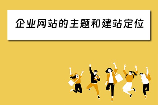 企业网站的主题和建站定位（企业网站的主题和建站定位怎么写）