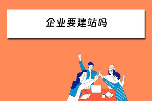 企业要建站吗 企业要建站吗还是建站