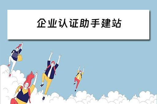 企业认证助手建站（企业认证助手建站要钱吗）