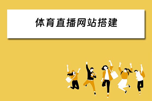 体育直播网站搭建（体育直播网站搭建方案）
