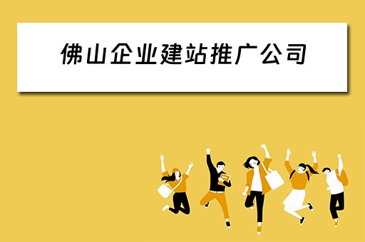 佛山企业建站推广公司（佛山企业建站推广公司有哪些）