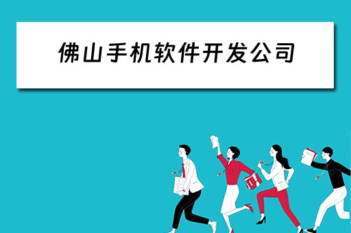 佛山手机软件开发公司 佛山手机软件开发公司有哪些