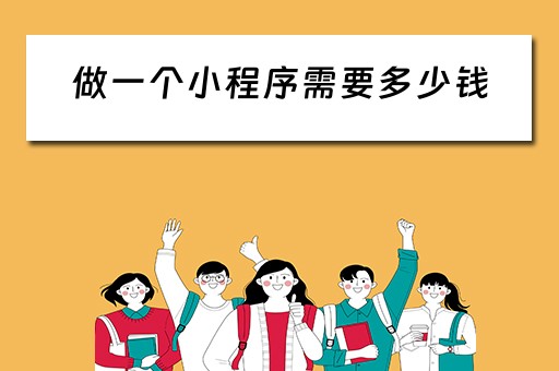做一个小程序需要多少钱 做一个小程序需要多少钱?