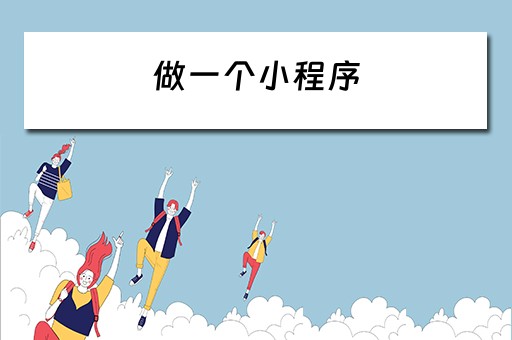 做一个小程序（做一个小程序大概需要多少钱）