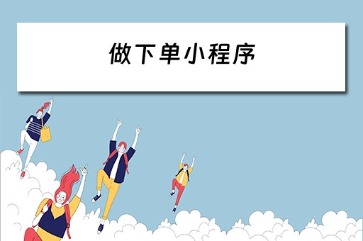 做下单小程序（做下单小程序要多少钱）