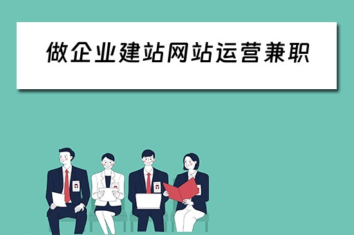 做企业建站网站运营兼职（做企业建站网站运营兼职怎么样）