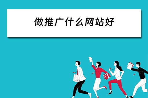 做推广什么网站好 做推广什么网站好一点