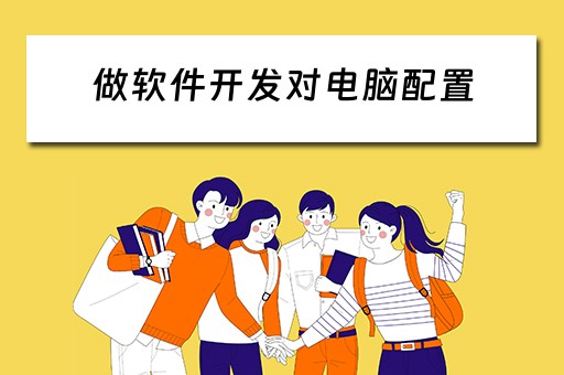 做软件开发对电脑配置 做软件开发对电脑配置要求高吗