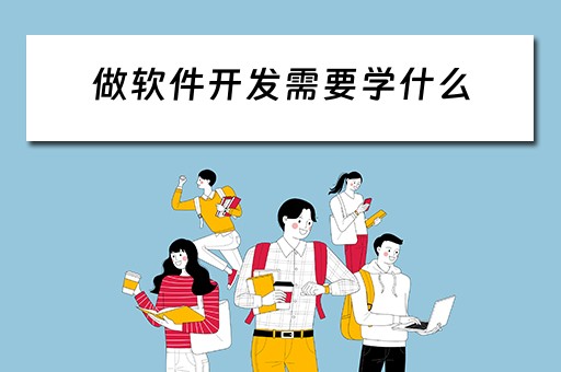 做软件开发需要学什么（做软件开发需要学什么专业）