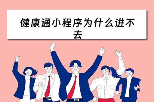 健康通小程序为什么进不去（健康通小程序打不开）