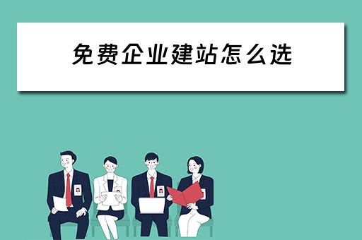 免费企业建站怎么选（免费企业建站程序）