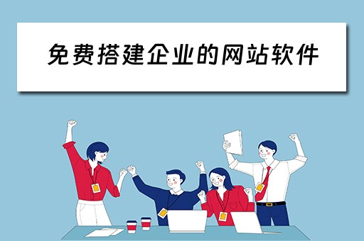 免费搭建企业的网站软件 免费搭建企业的网站软件有哪些