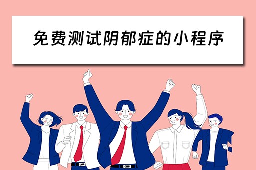 免费测试阴郁症的小程序（免费测试阴郁症的小程序叫什么）