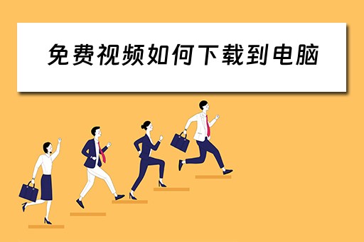 免费视频如何下载到电脑 免费视频如何下载到电脑