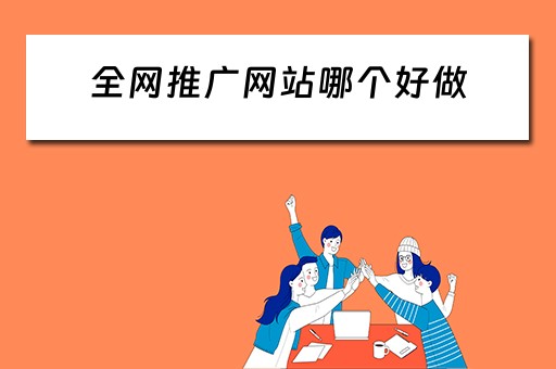 全网推广网站哪个好做 全网推广网站哪个好做一点