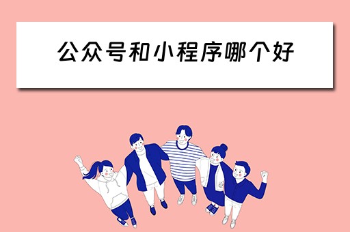 公众号和小程序哪个好 公众号和小程序哪个好推广