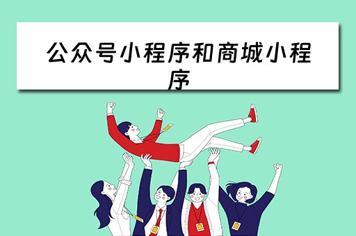 公众号小程序和商城小程序 公众号小程序和商城小程序的区别