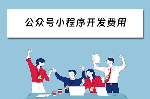 公众号小程序开发费用（公众号小程序开发费用无发票怎么办）