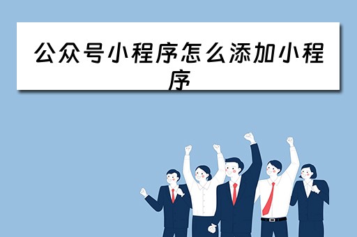公众号小程序怎么添加小程序 公众号小程序怎么添加小程序链接