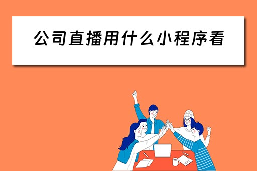 公司直播用什么小程序看（公司直播用什么小程序看电影）