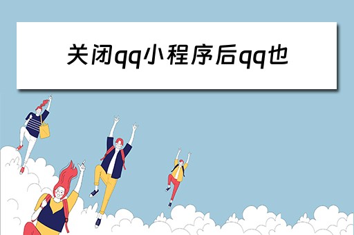 关闭qq小程序后qq也(关闭qq小程序后qq也会消失吗) 关闭qq小程序后qq也(关闭qq小程序后qq也会消失吗)