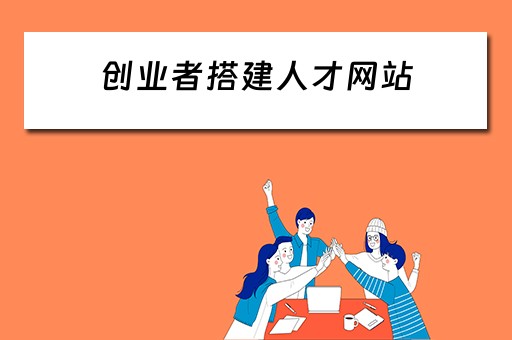 创业者搭建人才网站（创业者搭建人才网站的目的）