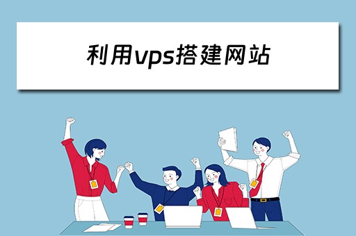 利用vps搭建网站 利用vps搭建网站的软件