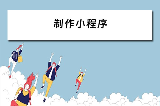 制作小程序（制作小程序需要多少钱）