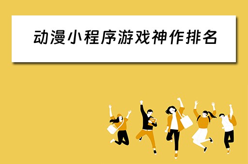 动漫小程序游戏神作排名（动漫小程序平台介绍）